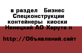  в раздел : Бизнес » Спецконструкции, контейнеры, киоски . Ненецкий АО,Харута п.